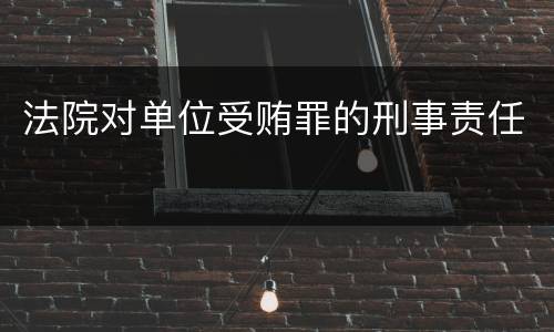 法院对单位受贿罪的刑事责任