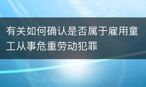 有关如何确认是否属于雇用童工从事危重劳动犯罪