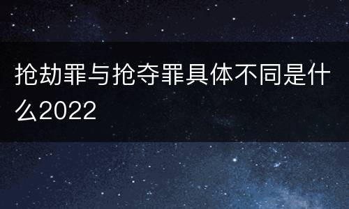 抢劫罪与抢夺罪具体不同是什么2022