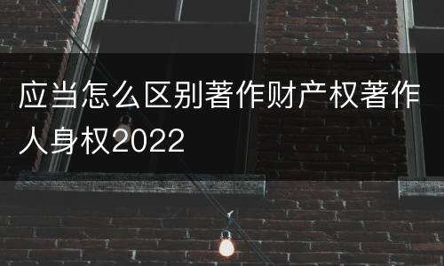 应当怎么区别著作财产权著作人身权2022
