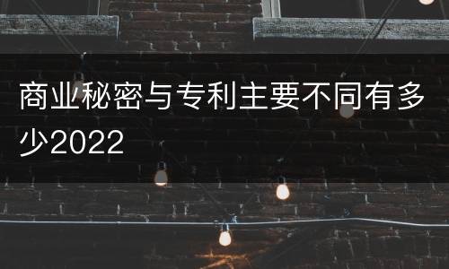 商业秘密与专利主要不同有多少2022