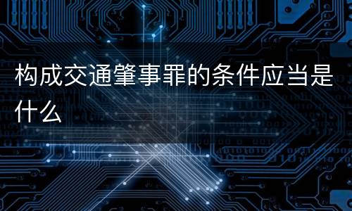 构成交通肇事罪的条件应当是什么