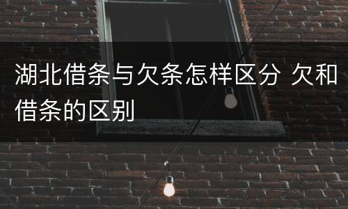 湖北借条与欠条怎样区分 欠和借条的区别