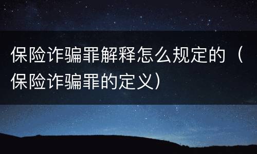 保险诈骗罪解释怎么规定的（保险诈骗罪的定义）
