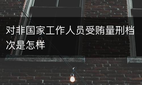 对非国家工作人员受贿量刑档次是怎样