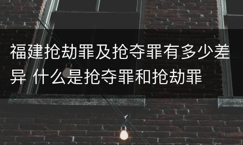 福建抢劫罪及抢夺罪有多少差异 什么是抢夺罪和抢劫罪
