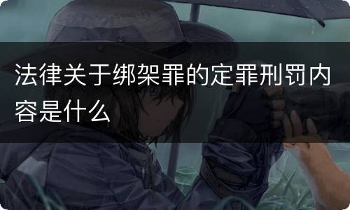 法律关于绑架罪的定罪刑罚内容是什么