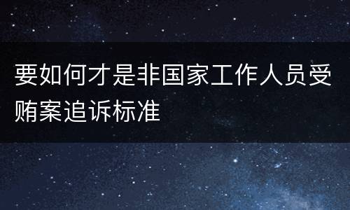 要如何才是非国家工作人员受贿案追诉标准