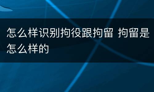 怎么样识别拘役跟拘留 拘留是怎么样的