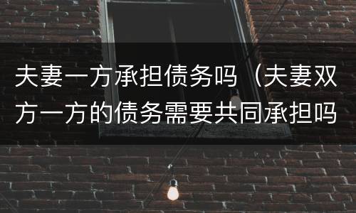 夫妻一方承担债务吗（夫妻双方一方的债务需要共同承担吗）