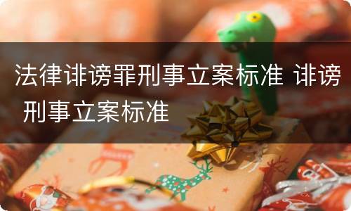 法律诽谤罪刑事立案标准 诽谤 刑事立案标准