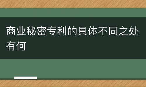 商业秘密专利的具体不同之处有何