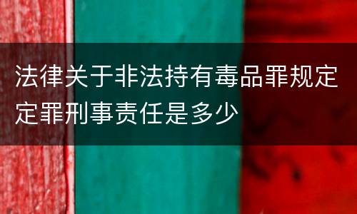法律关于非法持有毒品罪规定定罪刑事责任是多少