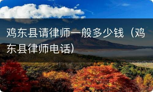 鸡东县请律师一般多少钱（鸡东县律师电话）