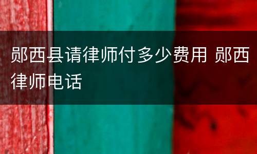 郧西县请律师付多少费用 郧西律师电话