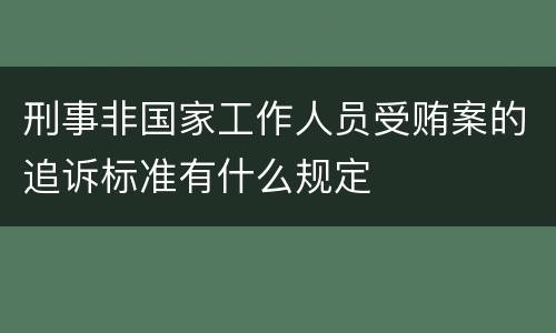 刑事非国家工作人员受贿案的追诉标准有什么规定