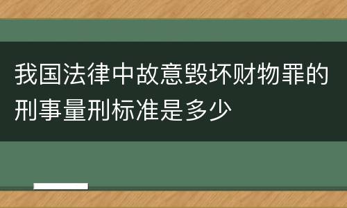 我国法律中故意毁坏财物罪的刑事量刑标准是多少