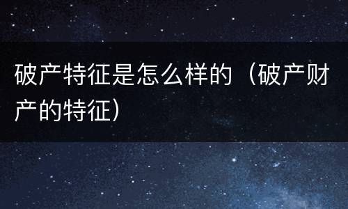 破产特征是怎么样的（破产财产的特征）