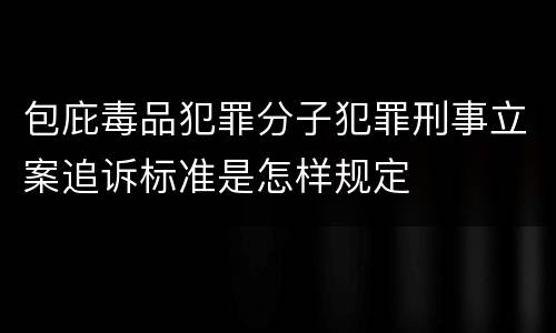 包庇毒品犯罪分子犯罪刑事立案追诉标准是怎样规定