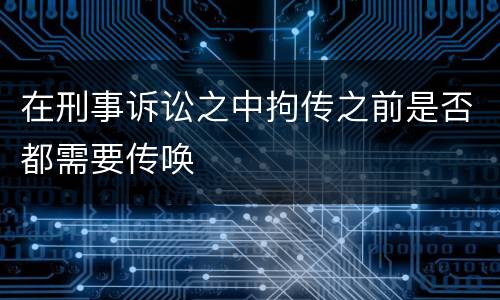 在刑事诉讼之中拘传之前是否都需要传唤