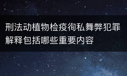 刑法动植物检疫徇私舞弊犯罪解释包括哪些重要内容