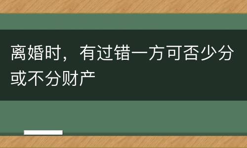 离婚时，有过错一方可否少分或不分财产
