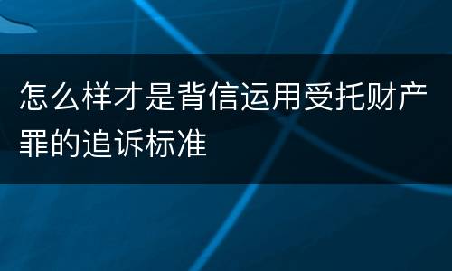 怎么样才是背信运用受托财产罪的追诉标准
