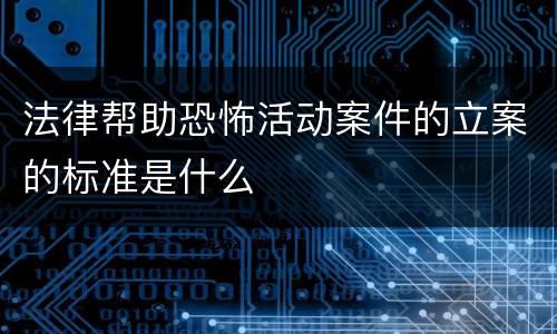 法律帮助恐怖活动案件的立案的标准是什么