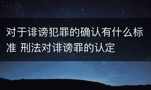 对于诽谤犯罪的确认有什么标准 刑法对诽谤罪的认定