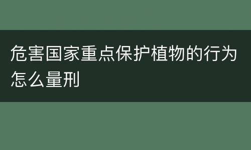 危害国家重点保护植物的行为怎么量刑