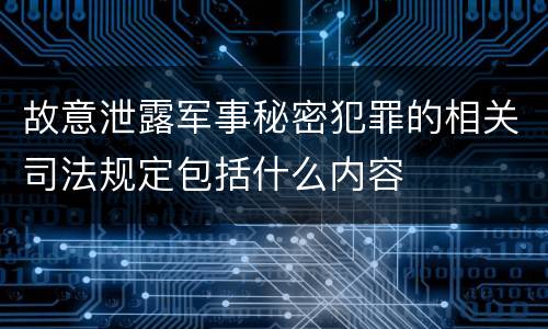 故意泄露军事秘密犯罪的相关司法规定包括什么内容