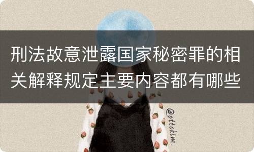 刑法故意泄露国家秘密罪的相关解释规定主要内容都有哪些