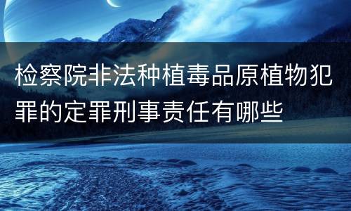 检察院非法种植毒品原植物犯罪的定罪刑事责任有哪些