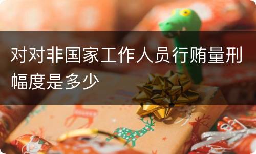 对对非国家工作人员行贿量刑幅度是多少