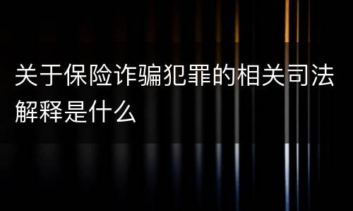 关于保险诈骗犯罪的相关司法解释是什么