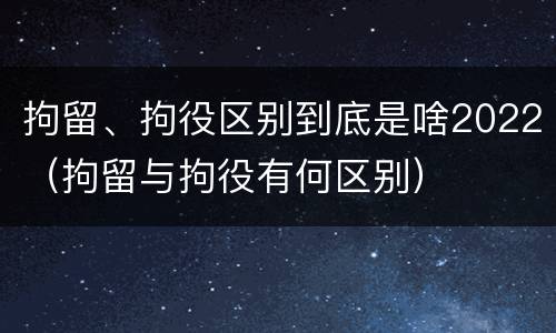 拘留、拘役区别到底是啥2022（拘留与拘役有何区别）
