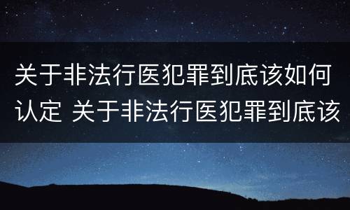 关于非法行医犯罪到底该如何认定 关于非法行医犯罪到底该如何认定的