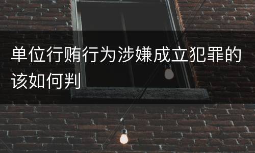 单位行贿行为涉嫌成立犯罪的该如何判