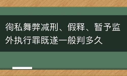 徇私舞弊减刑、假释、暂予监外执行罪既遂一般判多久