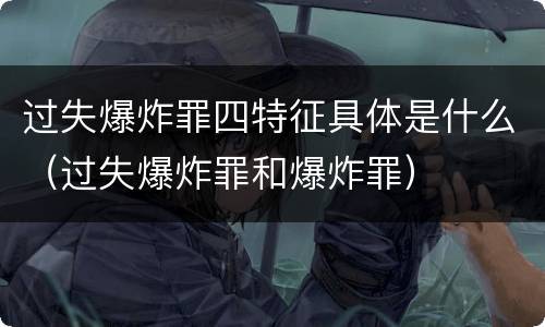 过失爆炸罪四特征具体是什么（过失爆炸罪和爆炸罪）
