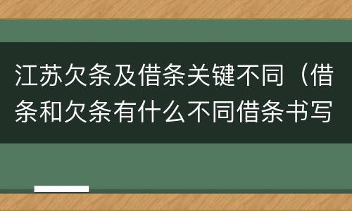 江苏欠条及借条关键不同（借条和欠条有什么不同借条书写）