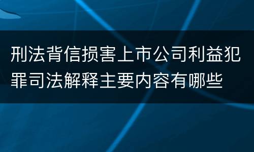 刑法背信损害上市公司利益犯罪司法解释主要内容有哪些