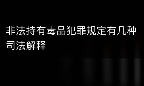 非法持有毒品犯罪规定有几种司法解释
