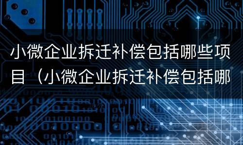小微企业拆迁补偿包括哪些项目（小微企业拆迁补偿包括哪些项目内容）