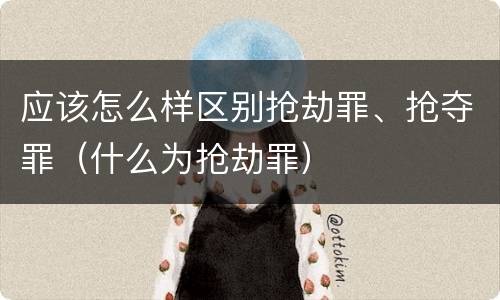 应该怎么样区别抢劫罪、抢夺罪（什么为抢劫罪）