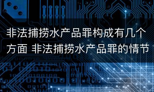 非法捕捞水产品罪构成有几个方面 非法捕捞水产品罪的情节严重