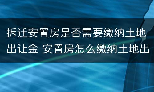 拆迁安置房是否需要缴纳土地出让金 安置房怎么缴纳土地出让金