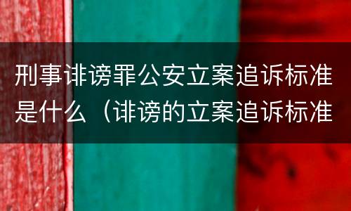 刑事诽谤罪公安立案追诉标准是什么（诽谤的立案追诉标准）