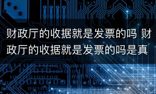 财政厅的收据就是发票的吗 财政厅的收据就是发票的吗是真的吗