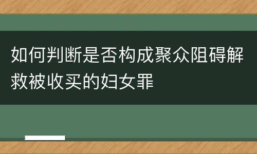 如何判断是否构成聚众阻碍解救被收买的妇女罪